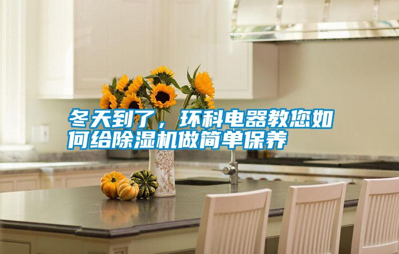 冬天到了,環(huán)科電器教您如何給除濕機(jī)做簡單保養(yǎng)