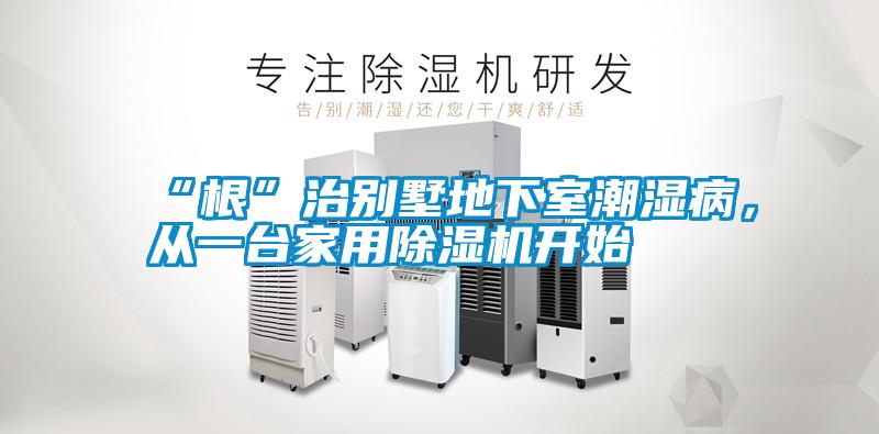 “根”治別墅地下室潮濕病,從一臺(tái)家用除濕機(jī)開(kāi)始