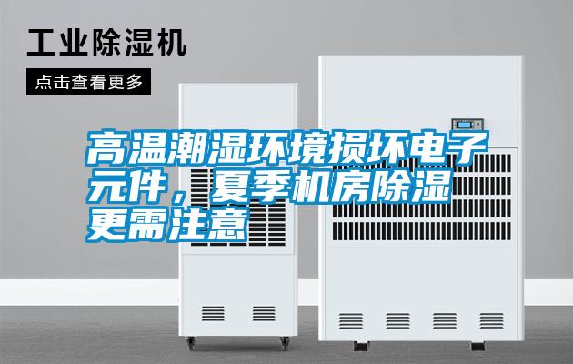 高溫潮濕環(huán)境損壞電子元件,夏季機房除濕更需注意