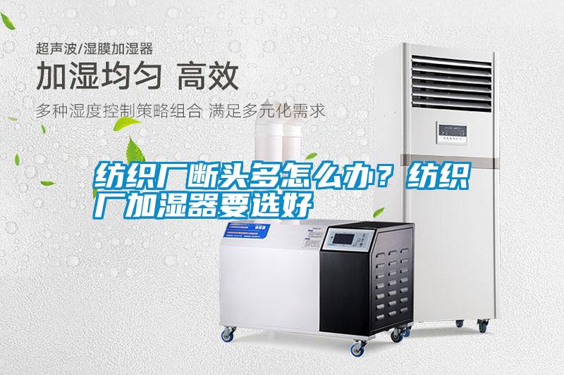 紡織廠斷頭多怎么辦?紡織廠加濕器要選好