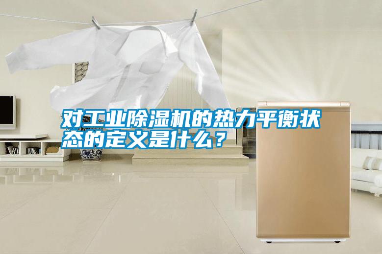 對工業(yè)除濕機的熱力平衡狀態(tài)的定義是什么?