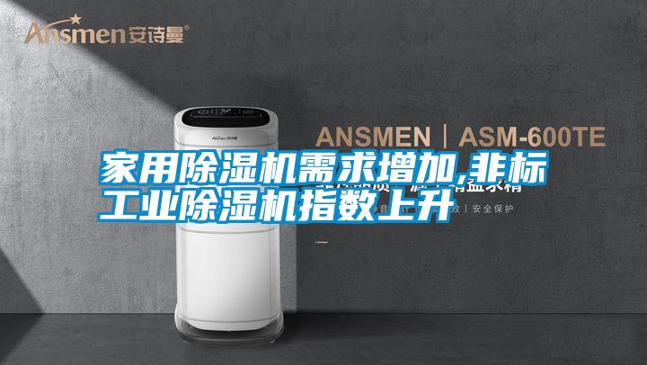 家用除濕機需求增加,非標工業除濕機指數上升