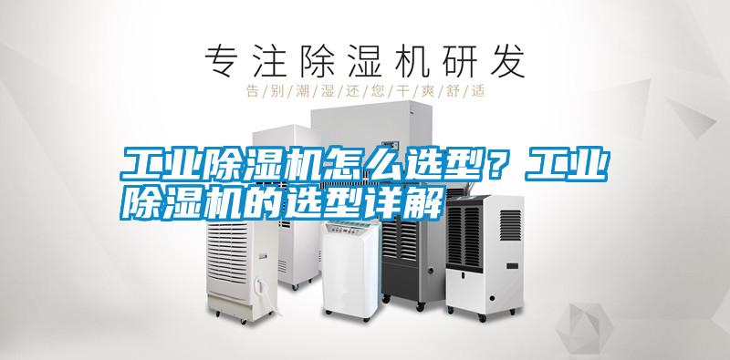 工業(yè)除濕機(jī)怎么選型?工業(yè)除濕機(jī)的選型詳解