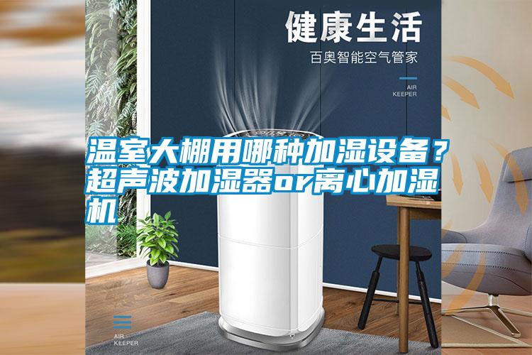 溫室大棚用哪種加濕設備？超聲波加濕器or離心加濕機