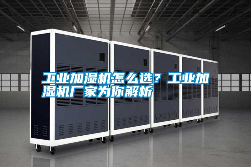 工業(yè)加濕機怎么選?工業(yè)加濕機廠家為你解析