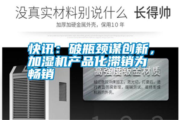 快訊：破瓶頸謀創(chuàng)新，加濕機產(chǎn)品化滯銷為暢銷