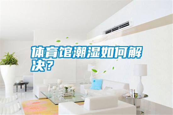 體育館潮濕如何解決?