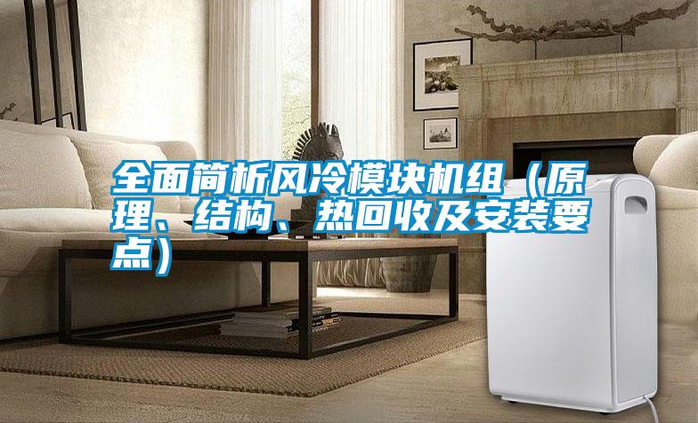 全面簡析風冷模塊機組(原理、結構、熱回收及安裝要點)