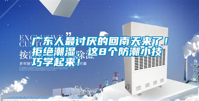 廣東人最討厭的回南天來了!拒絕潮濕,這8個防潮小技巧學起來!