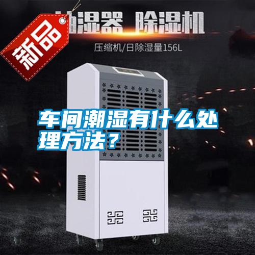 車(chē)間潮濕有什么處理方法?