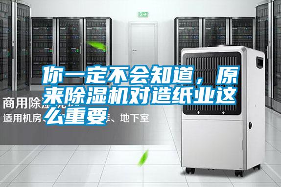 你一定不會知道,原來除濕機對造紙業這么重要