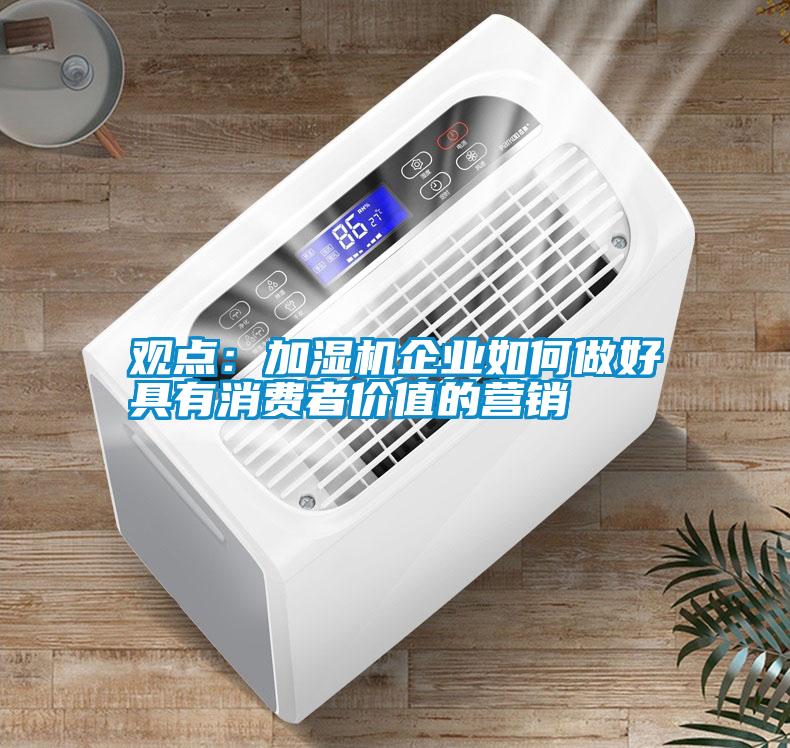 觀點(diǎn):加濕機(jī)企業(yè)如何做好具有消費(fèi)者價(jià)值的營(yíng)銷(xiāo)