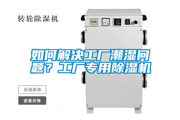 如何解決工廠潮濕問題?工廠專用除濕機