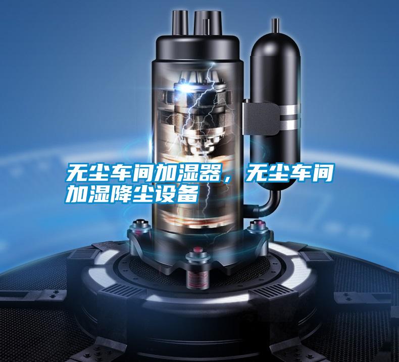 無塵車間加濕器,無塵車間加濕降塵設備