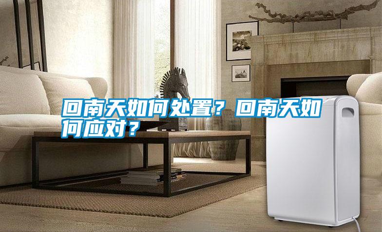 回南天如何處置?回南天如何應對?