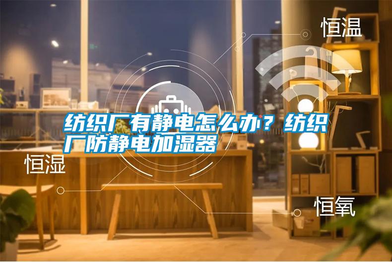 紡織廠有靜電怎么辦?紡織廠防靜電加濕器