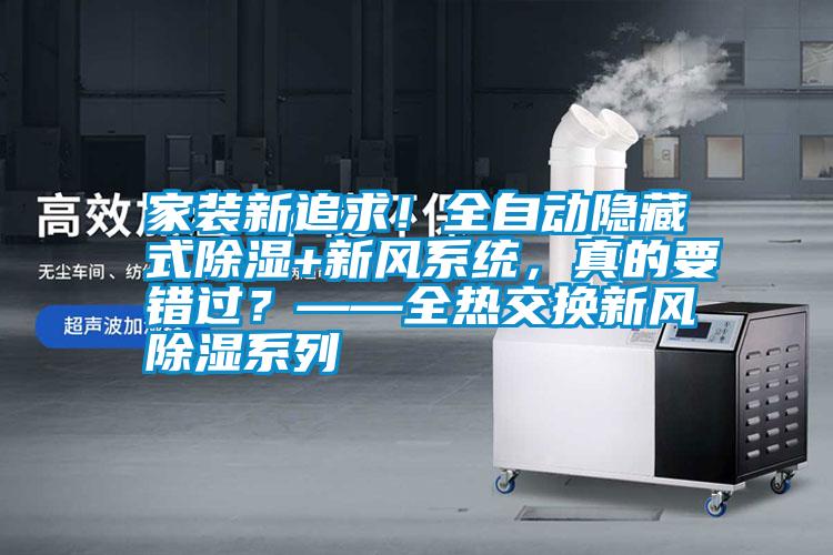家裝新追求!全自動隱藏式除濕+新風系統,真的要錯過?——全熱交換新風除濕系列