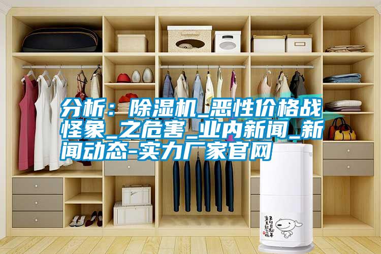 分析:除濕機_惡性價格戰怪象_之危害_業內新聞_新聞動態-實力廠家官網