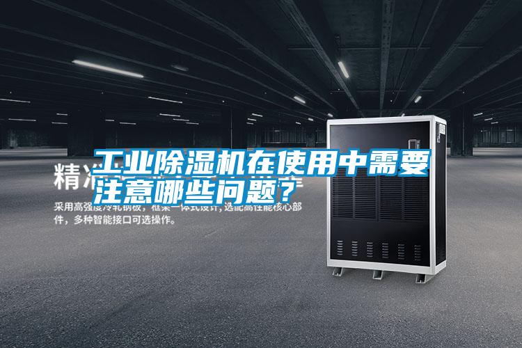 工業(yè)除濕機(jī)在使用中需要注意哪些問(wèn)題？