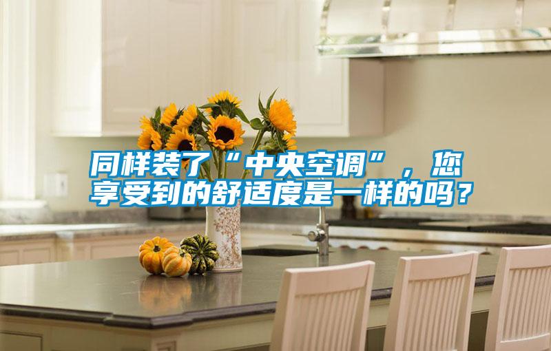 同樣裝了“中央空調”，您享受到的舒適度是一樣的嗎？