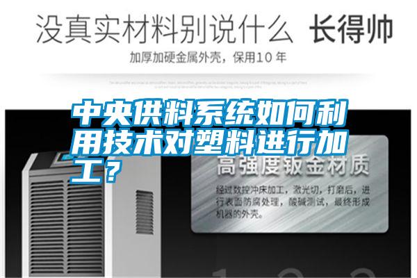 中央供料系統(tǒng)如何利用技術(shù)對塑料進行加工？