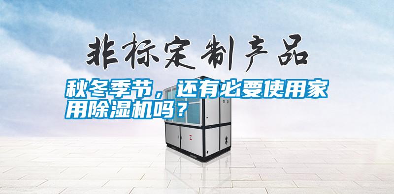 秋冬季節(jié),還有必要使用家用除濕機(jī)嗎?