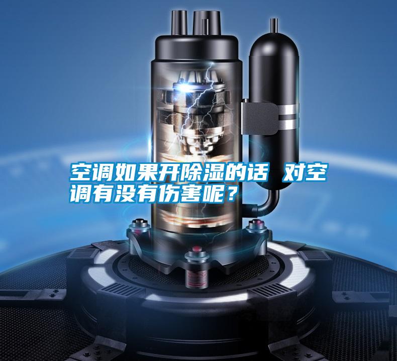 空調(diào)如果開除濕的話 對空調(diào)有沒有傷害呢?