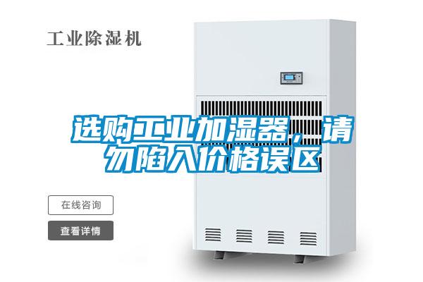 選購(gòu)工業(yè)加濕器,請(qǐng)勿陷入價(jià)格誤區(qū)