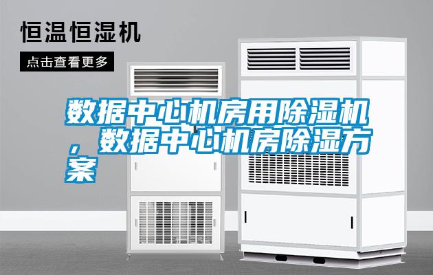 數據中心機房用除濕機，數據中心機房除濕方案