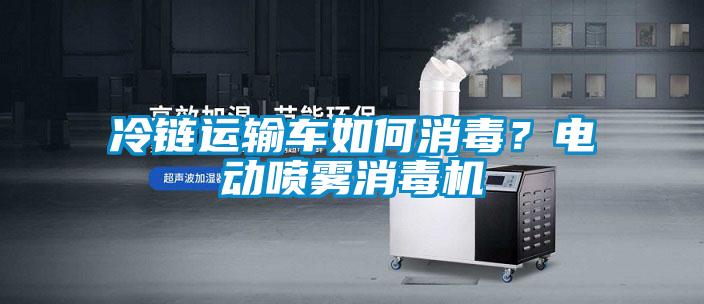 冷鏈運輸車如何消毒？電動噴霧消毒機