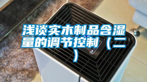 淺談實木制品含濕量的調(diào)節(jié)控制(二)