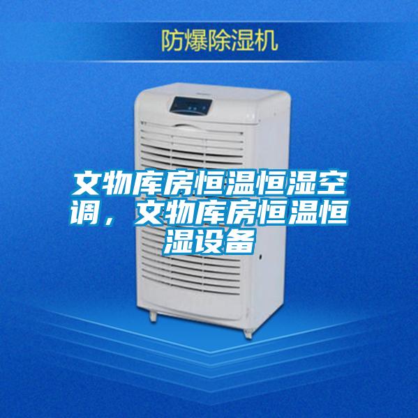 文物庫房恒溫恒濕空調,文物庫房恒溫恒濕設備