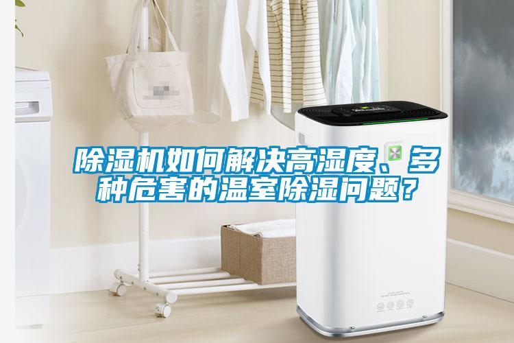 除濕機(jī)如何解決高濕度、多種危害的溫室除濕問題？