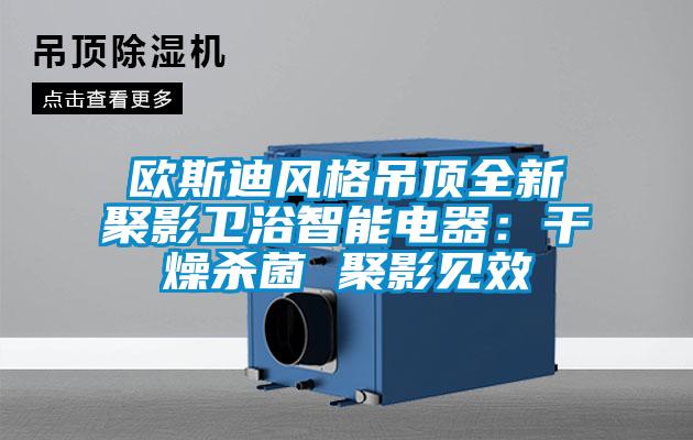 歐斯迪風(fēng)格吊頂全新聚影衛(wèi)浴智能電器:干燥殺菌 聚影見效