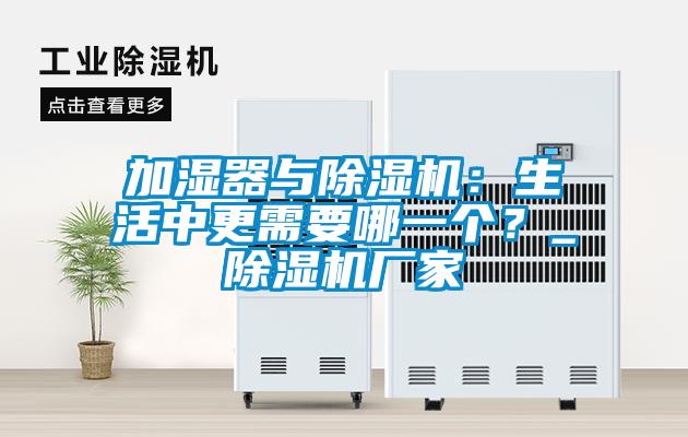 加濕器與除濕機：生活中更需要哪一個？_除濕機廠家