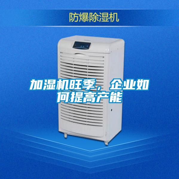 加濕機旺季，企業如何提高產能
