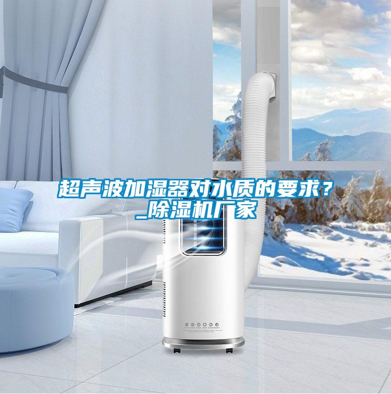 超聲波加濕器對水質(zhì)的要求?_除濕機(jī)廠家