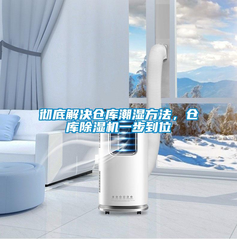徹底解決倉庫潮濕方法,倉庫除濕機一步到位