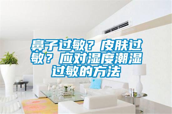 鼻子過敏？皮膚過敏？應對濕度潮濕過敏的方法