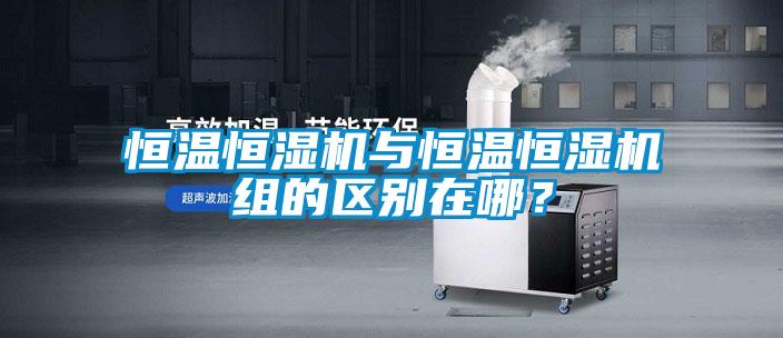 恒溫恒濕機與恒溫恒濕機組的區(qū)別在哪?