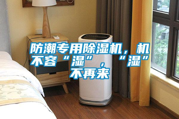 防潮專用除濕機(jī),機(jī)不容“濕”,“濕”不再來