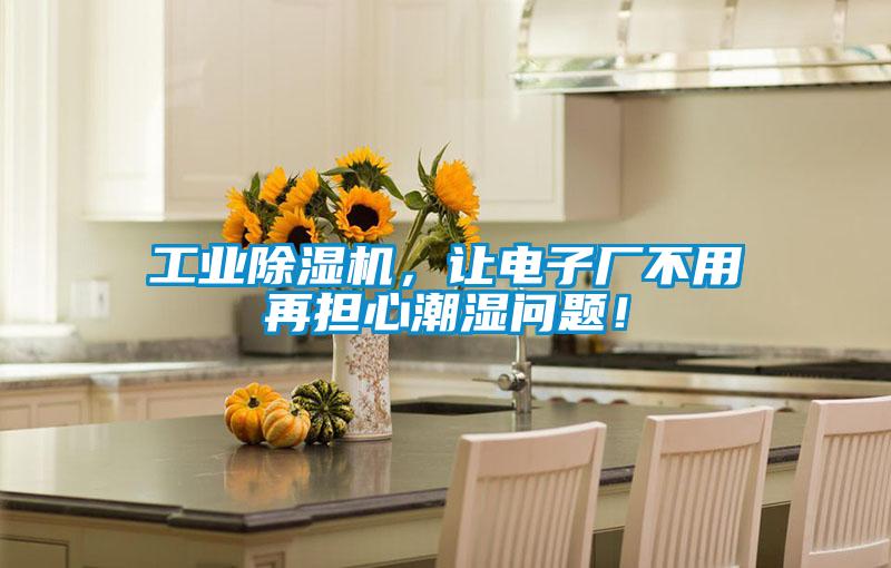 工業(yè)除濕機(jī),讓電子廠不用再擔(dān)心潮濕問(wèn)題!