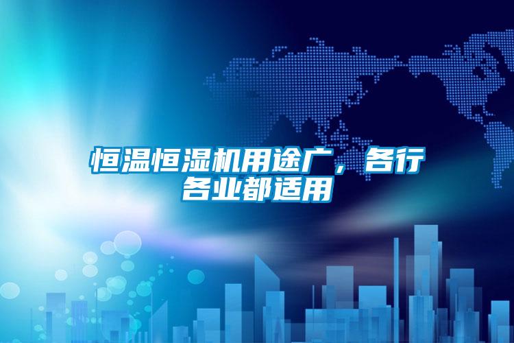 恒溫恒濕機(jī)用途廣,各行各業(yè)都適用