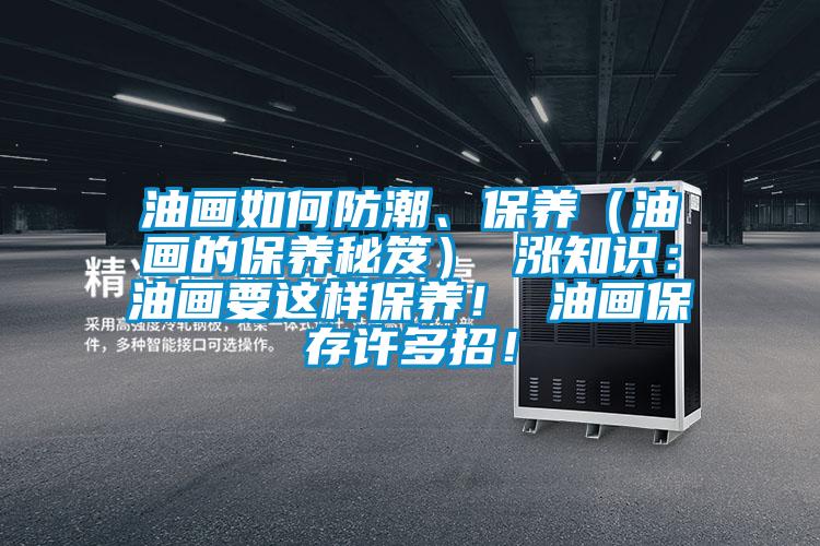油畫如何防潮、保養(油畫的保養秘笈) 漲知識:油畫要這樣保養! 油畫保存許多招!