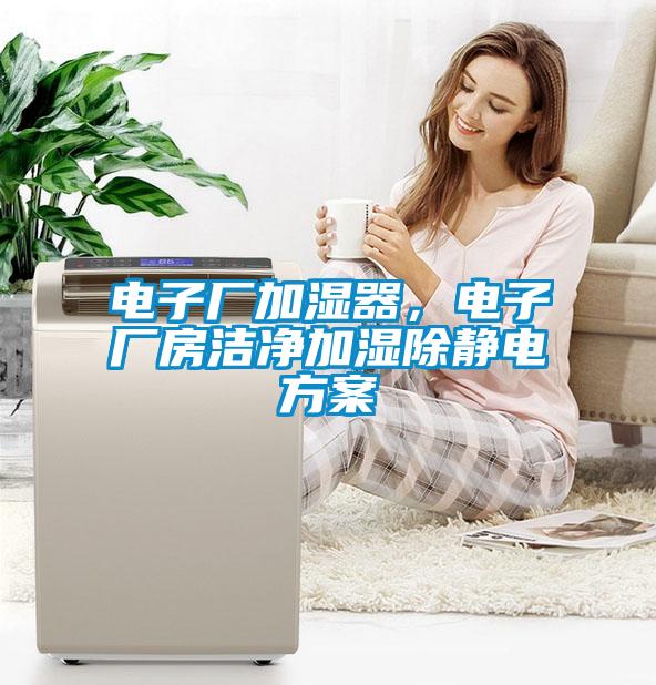 電子廠加濕器，電子廠房潔凈加濕除靜電方案
