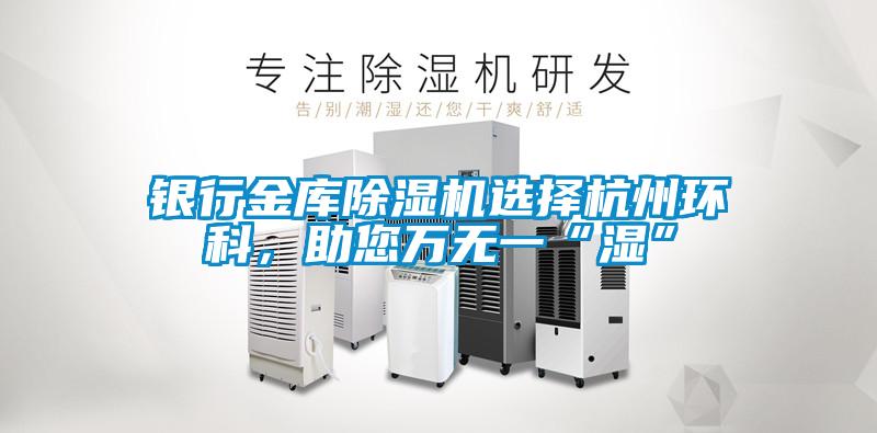 銀行金庫除濕機選擇杭州環科，助您萬無一“濕”