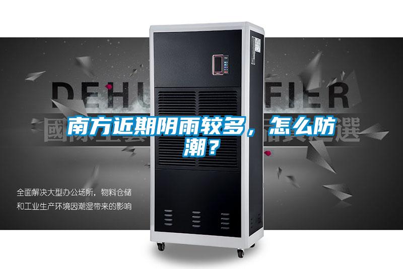 南方近期陰雨較多,怎么防潮?