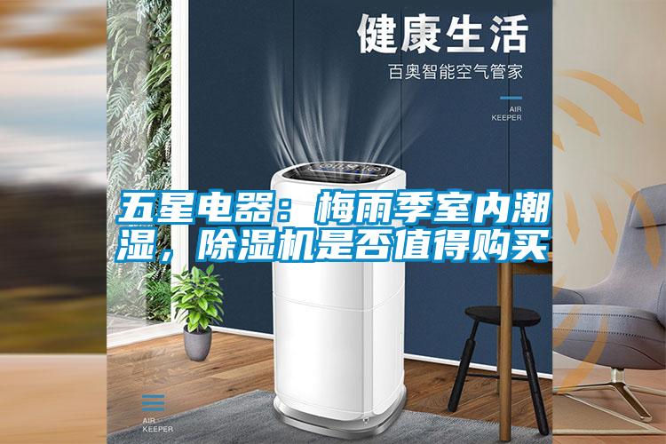 五星電器：梅雨季室內潮濕，除濕機是否值得購買