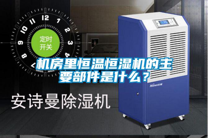 機(jī)房里恒溫恒濕機(jī)的主要部件是什么?
