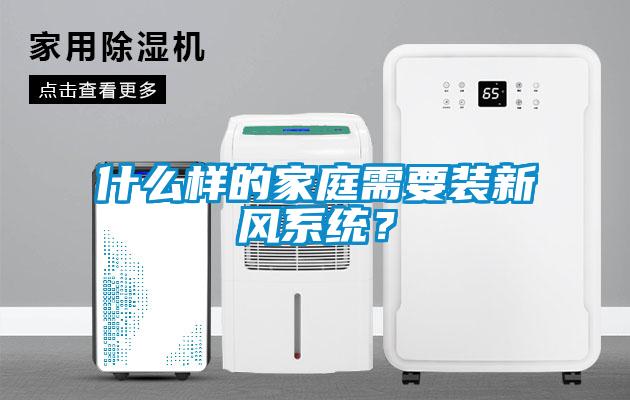 什么樣的家庭需要裝新風系統？